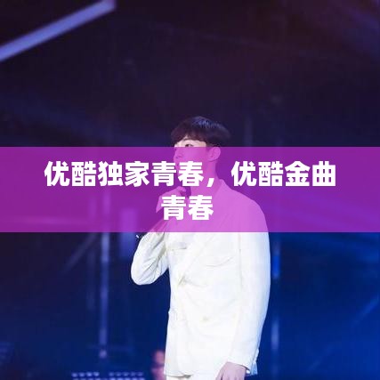 優(yōu)酷獨(dú)家青春，優(yōu)酷金曲青春 