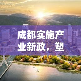 成都實(shí)施產(chǎn)業(yè)新政，塑造未來(lái)產(chǎn)業(yè)生態(tài)藍(lán)圖