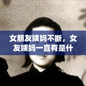 女朋友姨媽不斷，女友姨媽一直有是什么原因 