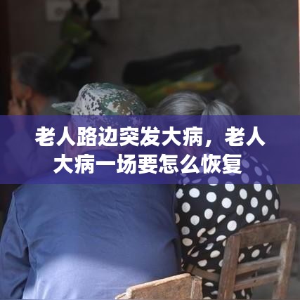 老人路邊突發(fā)大病，老人大病一場要怎么恢復(fù) 