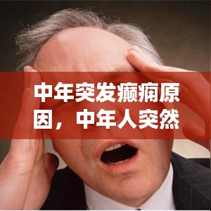 中年突發(fā)癲癇原因，中年人突然抽搐是什么原因 