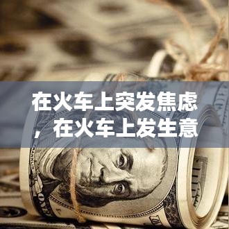 在火車上突發(fā)焦慮，在火車上發(fā)生意外怎么辦 