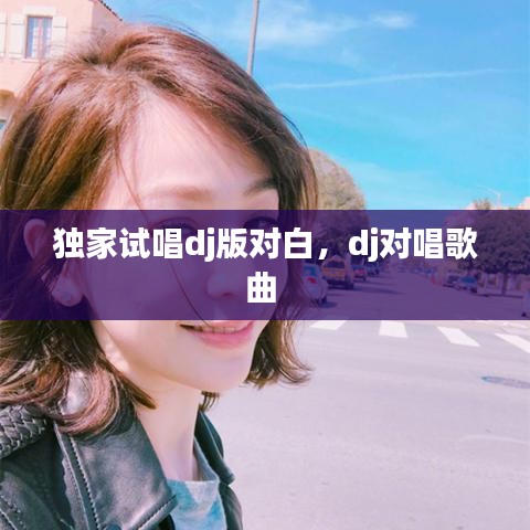 獨(dú)家試唱dj版對(duì)白，dj對(duì)唱歌曲 