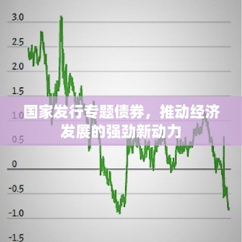 國(guó)家發(fā)行專題債券，推動(dòng)經(jīng)濟(jì)發(fā)展的強(qiáng)勁新動(dòng)力