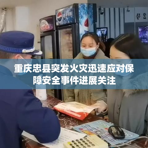 重慶忠縣突發(fā)火災迅速應對保障安全事件進展關注