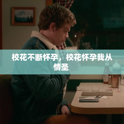 校花不斷懷孕，?；☉言形覐那槭?