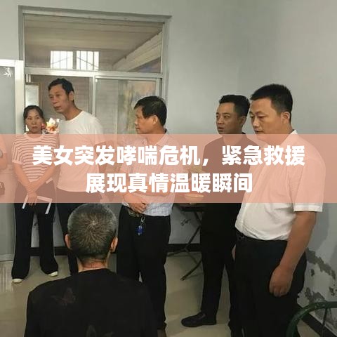 美女突發(fā)哮喘危機(jī)，緊急救援展現(xiàn)真情溫暖瞬間