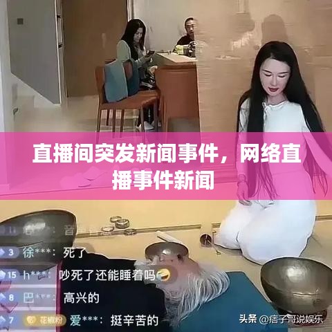 直播間突發(fā)新聞事件，網(wǎng)絡(luò)直播事件新聞 