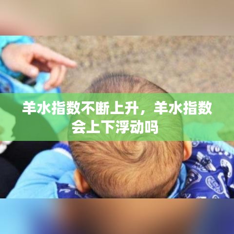 羊水指數(shù)不斷上升，羊水指數(shù)會(huì)上下浮動(dòng)嗎 