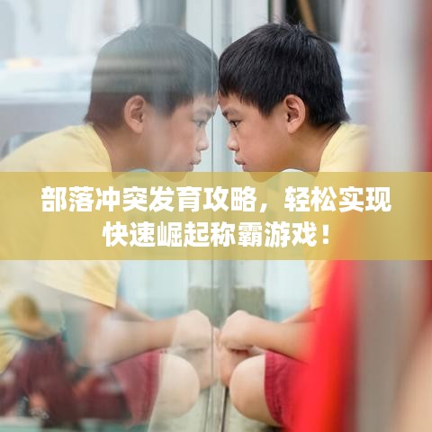 部落沖突發(fā)育攻略，輕松實(shí)現(xiàn)快速崛起稱霸游戲！