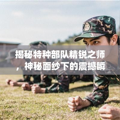 揭秘特種部隊精銳之師，神秘面紗下的震撼瞬間視頻曝光！