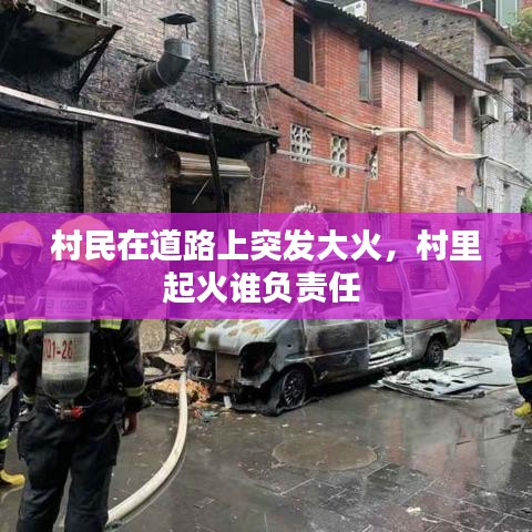 村民在道路上突發(fā)大火，村里起火誰負(fù)責(zé)任 
