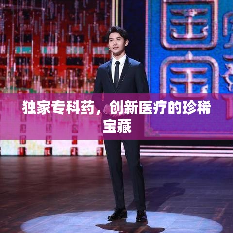獨家專科藥，創(chuàng)新醫(yī)療的珍稀寶藏