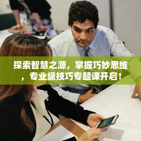 探索智慧之源，掌握巧妙思維，專業(yè)級技巧專題課開啟！