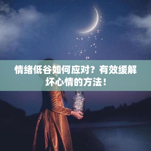 情緒低谷如何應(yīng)對？有效緩解壞心情的方法！