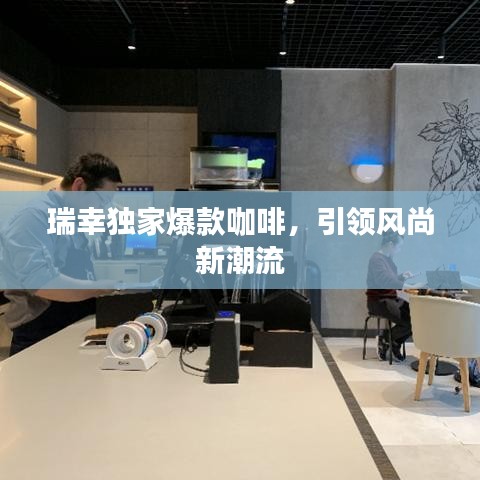 瑞幸獨家爆款咖啡，引領(lǐng)風(fēng)尚新潮流