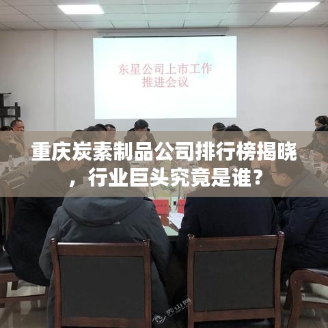重慶炭素制品公司排行榜揭曉，行業(yè)巨頭究竟是誰(shuí)？