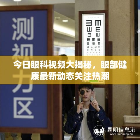 今日眼科視頻大揭秘，眼部健康最新動(dòng)態(tài)關(guān)注熱潮