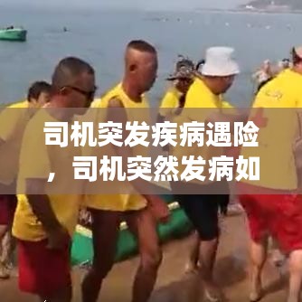 司機突發(fā)疾病遇險，司機突然發(fā)病如何處理 