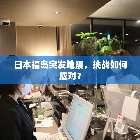日本福島突發(fā)地震，挑戰(zhàn)如何應(yīng)對？