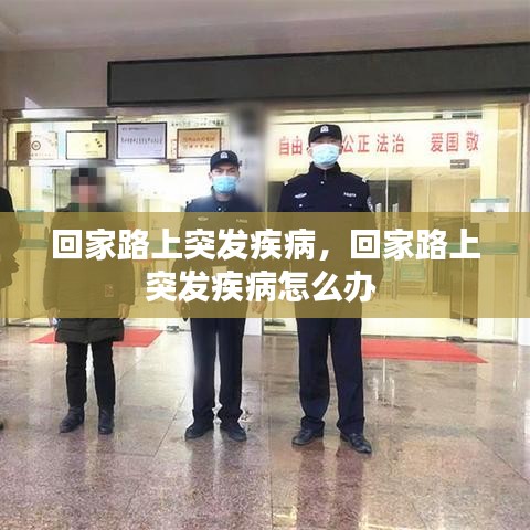 回家路上突發(fā)疾病，回家路上突發(fā)疾病怎么辦 