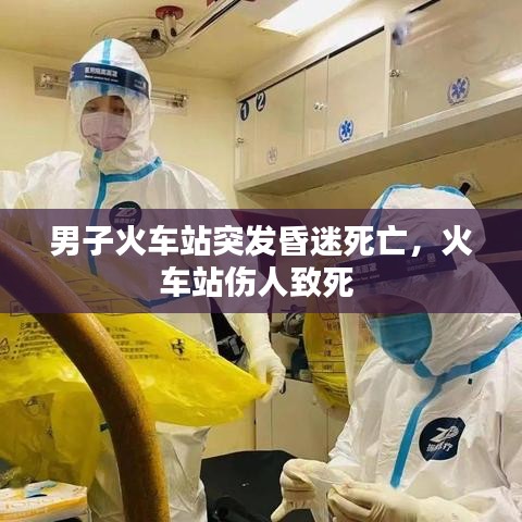 男子火車站突發(fā)昏迷死亡，火車站傷人致死 