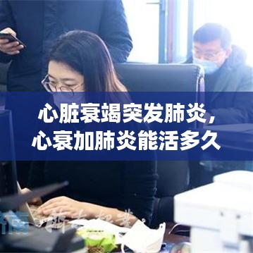心臟衰竭突發(fā)肺炎，心衰加肺炎能活多久 