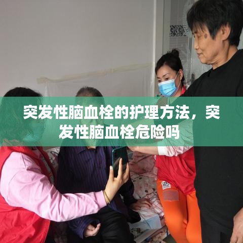 突發(fā)性腦血栓的護(hù)理方法，突發(fā)性腦血栓危險(xiǎn)嗎 