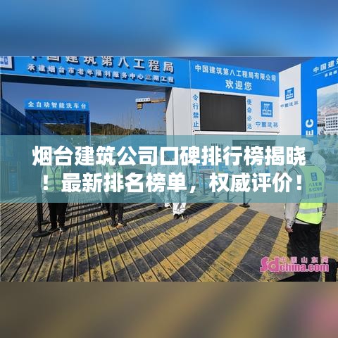 煙臺建筑公司口碑排行榜揭曉！最新排名榜單，權(quán)威評價！