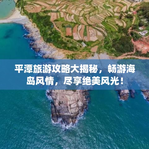 平潭旅游攻略大揭秘，暢游海島風(fēng)情，盡享絕美風(fēng)光！