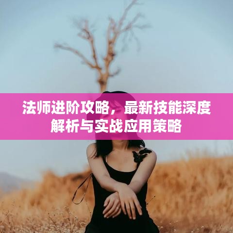 法師進(jìn)階攻略，最新技能深度解析與實(shí)戰(zhàn)應(yīng)用策略
