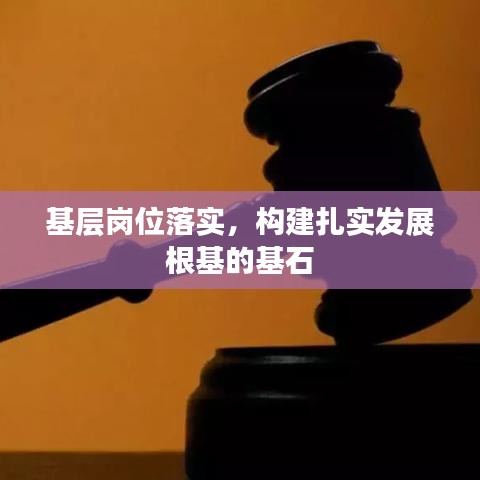 基層崗位落實(shí)，構(gòu)建扎實(shí)發(fā)展根基的基石