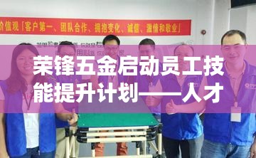 榮鋒五金啟動(dòng)員工技能提升計(jì)劃，培養(yǎng)新時(shí)代人才新篇章