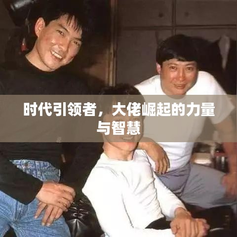 時代引領(lǐng)者，大佬崛起的力量與智慧