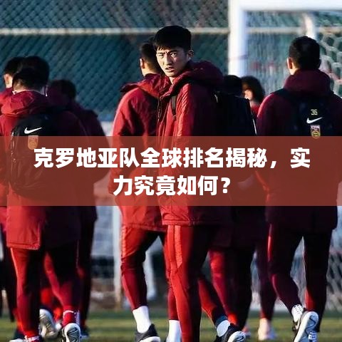 克羅地亞隊全球排名揭秘，實力究竟如何？