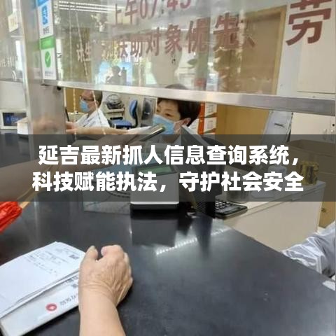 延吉最新抓人信息查詢系統(tǒng)，科技賦能執(zhí)法，守護(hù)社會(huì)安全