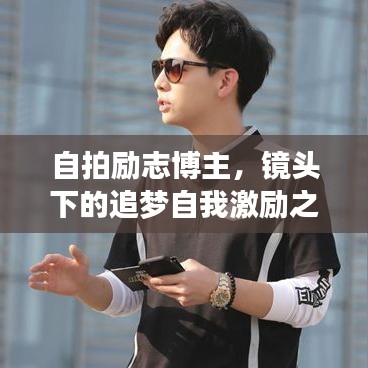 自拍勵(lì)志博主，鏡頭下的追夢自我激勵(lì)之旅