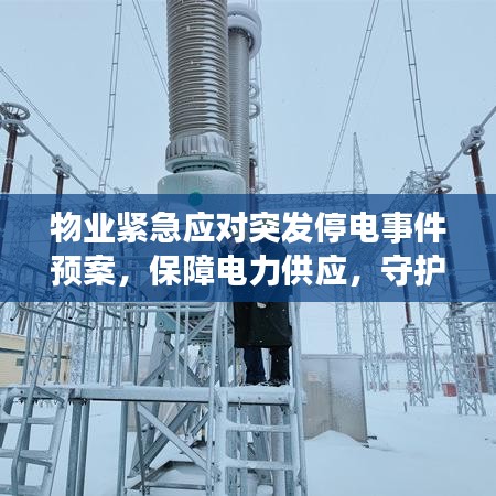 物業(yè)緊急應(yīng)對突發(fā)停電事件預(yù)案，保障電力供應(yīng)，守護(hù)安全無憂居住環(huán)境