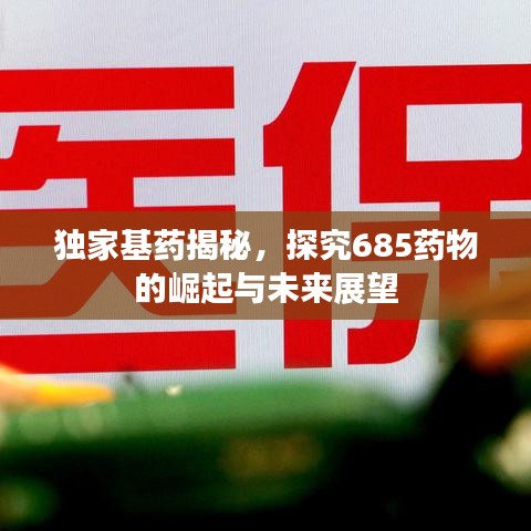 獨(dú)家基藥揭秘，探究685藥物的崛起與未來展望