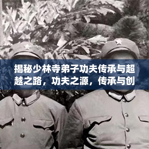 揭秘少林寺弟子功夫傳承與超越之路，功夫之源，傳承與創(chuàng)新