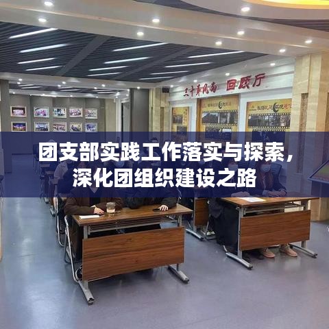 團(tuán)支部實(shí)踐工作落實(shí)與探索，深化團(tuán)組織建設(shè)之路