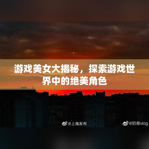 游戲美女大揭秘，探索游戲世界中的絕美角色