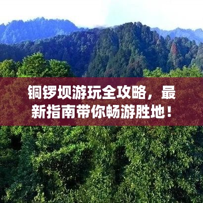 銅鑼壩游玩全攻略，最新指南帶你暢游勝地！