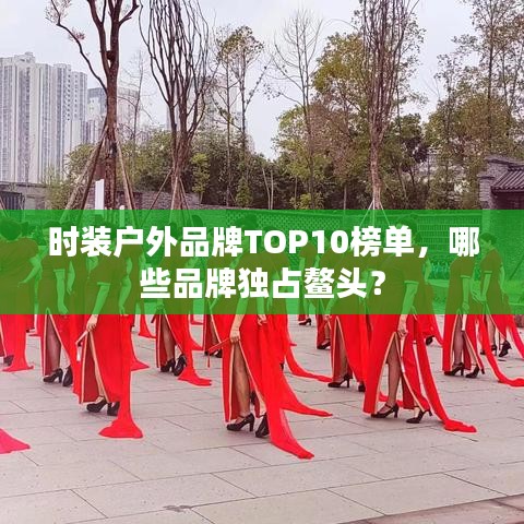 時裝戶外品牌TOP10榜單，哪些品牌獨占鰲頭？