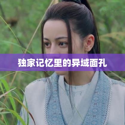獨家記憶里的異域面孔