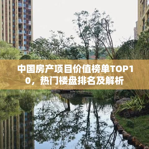 中國(guó)房產(chǎn)項(xiàng)目?jī)r(jià)值榜單TOP10，熱門樓盤排名及解析
