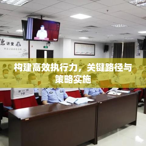 構(gòu)建高效執(zhí)行力，關(guān)鍵路徑與策略實(shí)施