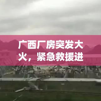 廣西廠房突發(fā)大火，緊急救援進(jìn)行中，事故原因同步調(diào)查揭秘