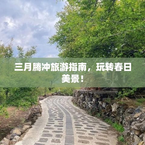 三月騰沖旅游指南，玩轉(zhuǎn)春日美景！