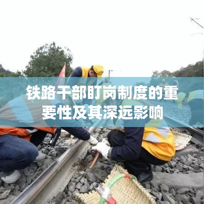 鐵路干部盯崗制度的重要性及其深遠(yuǎn)影響
